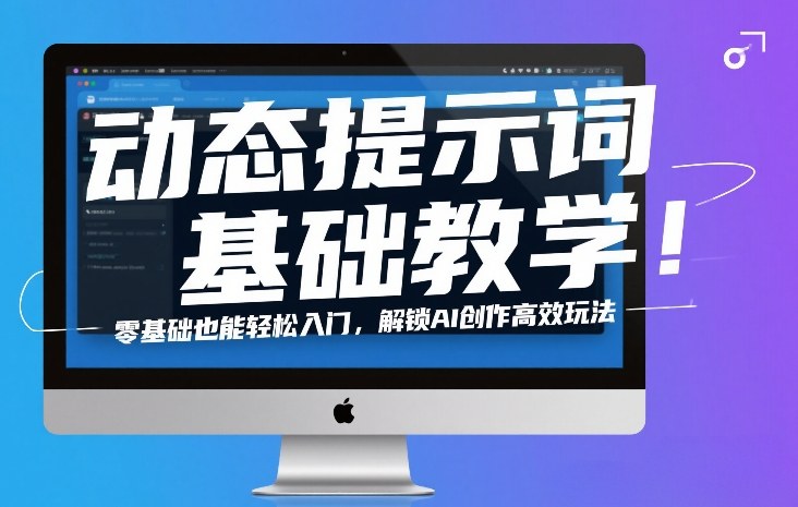 动态提示词基础教学！零基础也能轻松入门，解锁AI创作高效玩法网赚库-项目库-轻创网-中创网-福缘网-冒泡网-资源之家-魔方项目库网赚库
