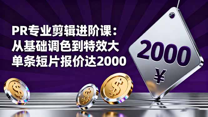 PR专业剪辑进阶课：从基础调色到特效大片的进阶技能，单条短片报价达2000网赚库-项目库-轻创网-中创网-福缘网-冒泡网-资源之家-魔方项目库网赚库