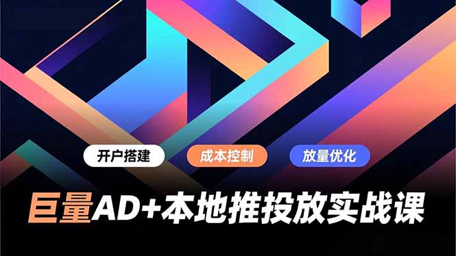 巨量AD+本地推投放实战课,开户搭建、成本控制、放量优化,有效提升商家线上获客与转化效率网赚库-项目库-轻创网-中创网-福缘网-冒泡网-资源之家-魔方项目库网赚库