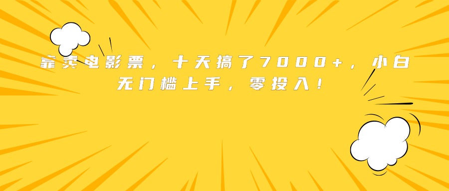 靠卖电影票，十天搞了7000+，小白无门槛上手，零投入！网赚库-项目库-轻创网-中创网-福缘网-冒泡网-资源之家-魔方项目库网赚库