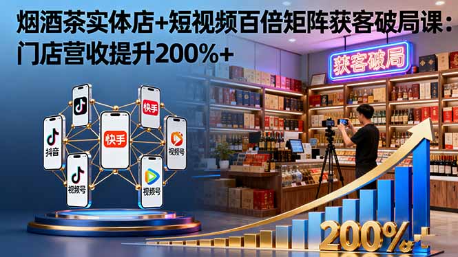烟酒茶实体店+短视频百倍矩阵获客破局课：门店营收提升200%+网赚库-项目库-轻创网-中创网-福缘网-冒泡网-资源之家-魔方项目库网赚库