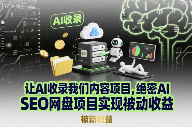 让AI收录我们内容项目,绝密AI SEO网盘项目实现被动收益网赚库-项目库-轻创网-中创网-福缘网-冒泡网-资源之家-魔方项目库网赚库