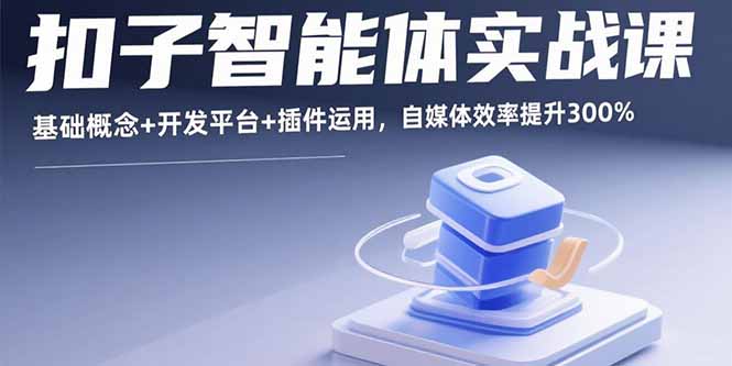 扣子智能体实战课，基础概念+开发平台+插件运用，自媒体效率提升300%网赚库-项目库-轻创网-中创网-福缘网-冒泡网-资源之家-魔方项目库网赚库