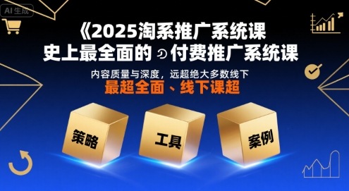 2025淘系推广系统课，史上最全面的付费推广系统课，内容质量与深度，远超绝大多数线下课网赚库-项目库-轻创网-中创网-福缘网-冒泡网-资源之家-魔方项目库网赚库