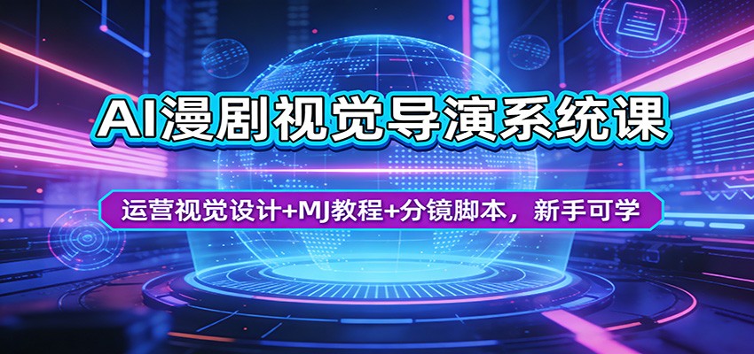 AI漫剧视觉导演系统课：运营视觉设计+MJ教程+分镜脚本，新手可学网赚库-项目库-轻创网-中创网-福缘网-冒泡网-资源之家-魔方项目库网赚库