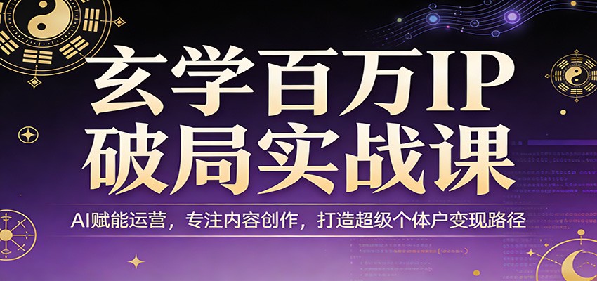 玄学百万IP破局实战课：AI赋能运营，专注内容创作，打造超级个体户变现路径网赚库-项目库-轻创网-中创网-福缘网-冒泡网-资源之家-魔方项目库网赚库