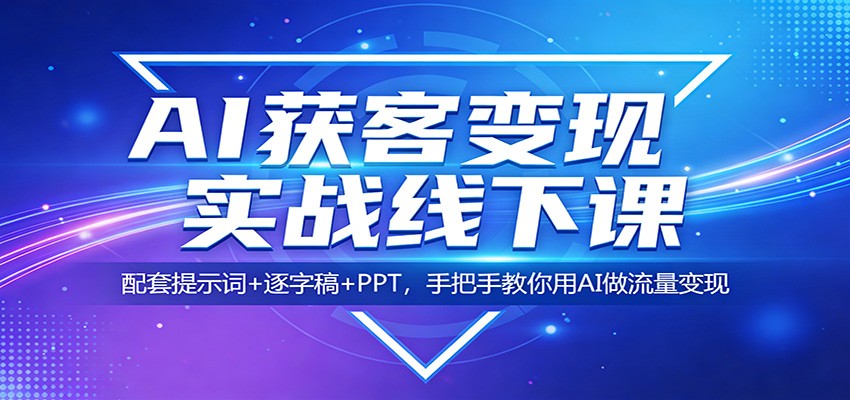 AI获客变现实战线下课：配套提示词+逐字稿+PPT，手把手教你用AI做流量变现网赚库-项目库-轻创网-中创网-福缘网-冒泡网-资源之家-魔方项目库网赚库