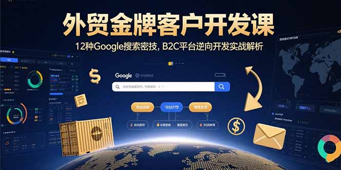 外贸金牌客户开发课，12种Google搜索密技，B2C平台逆向开发实战解析网赚库-项目库-轻创网-中创网-福缘网-冒泡网-资源之家-魔方项目库网赚库