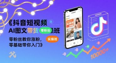 抖音短视频AI图文带货实操班，零粉丝教你涨粉，零基础带你入门网赚库-项目库-轻创网-中创网-福缘网-冒泡网-资源之家-魔方项目库网赚库