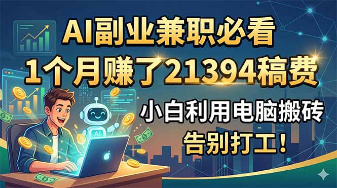 AI副业兼职必看,1个月赚了21394稿费,小白利用电脑搬砖,告别打工!网赚库-项目库-轻创网-中创网-福缘网-冒泡网-资源之家-魔方项目库网赚库
