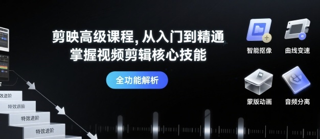 剪映高级课程，从入门到精通，掌握视频剪辑核心技能网赚库-项目库-轻创网-中创网-福缘网-冒泡网-资源之家-魔方项目库网赚库