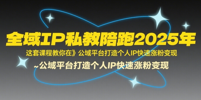 全域IP私教陪跑2025年，这套课程教你在公域平台打造个人IP快速涨粉变现网赚库-项目库-轻创网-中创网-福缘网-冒泡网-资源之家-魔方项目库网赚库