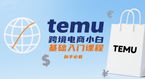 temu跨境电商小白基础入门课程，新手必看网赚库-项目库-轻创网-中创网-福缘网-冒泡网-资源之家-魔方项目库网赚库