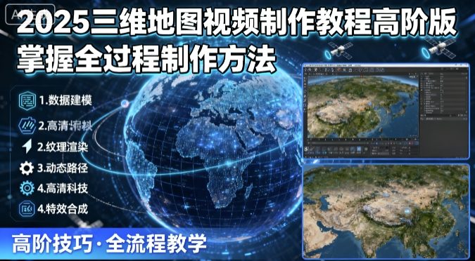 2025三维地图视频制作教程高阶版，掌握全过程制作方法网赚库-项目库-轻创网-中创网-福缘网-冒泡网-资源之家-魔方项目库网赚库