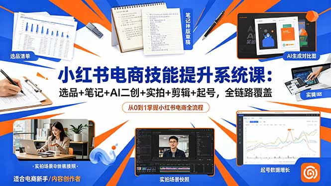 小红书电商技能提升系统课：选品+笔记+AI二创+实拍+剪辑+起号，全链路覆盖网赚库-项目库-轻创网-中创网-福缘网-冒泡网-资源之家-魔方项目库网赚库