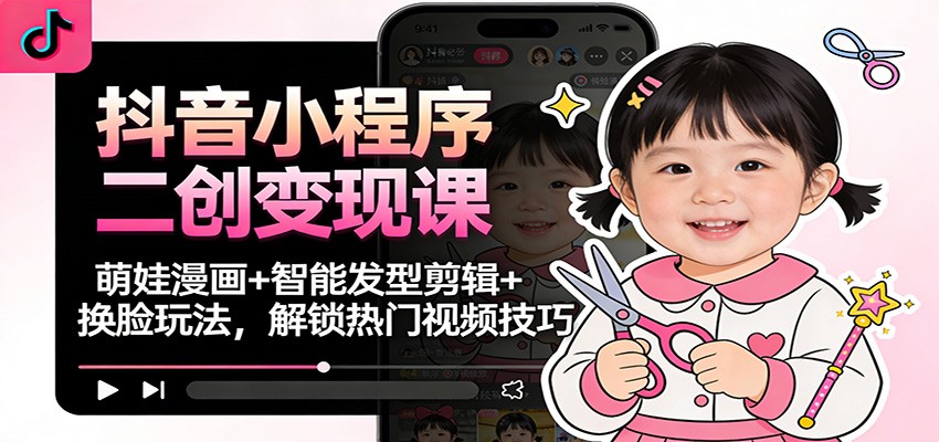 抖音小程序二创变现课：萌娃漫画+智能发型剪辑+换脸玩法，解锁热门视频技巧网赚库-项目库-轻创网-中创网-福缘网-冒泡网-资源之家-魔方项目库网赚库