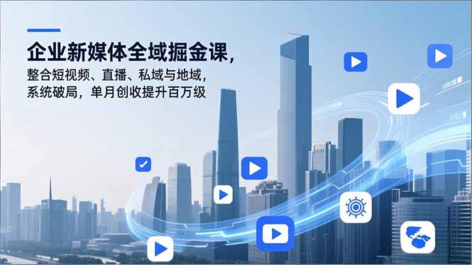 企业新媒体全域掘金课，整合短视频、直播、私域与地域，系统破局，单月创收提升百万级网赚库-项目库-轻创网-中创网-福缘网-冒泡网-资源之家-魔方项目库网赚库