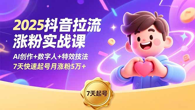 2025抖音拉流涨粉实战课，AI创作+数字人+特效技法，7天快速起号月涨粉5万+网赚库-项目库-轻创网-中创网-福缘网-冒泡网-资源之家-魔方项目库网赚库