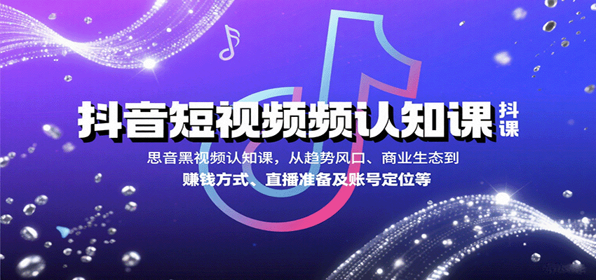 抖音短视频认知课，从趋势风口、商业生态到赚钱方式、直播准备及账号定位等网赚库-项目库-轻创网-中创网-福缘网-冒泡网-资源之家-魔方项目库网赚库