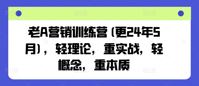 老A营销训练营(更25年7月)，轻理论，重实战，轻概念，重本质网赚库-项目库-轻创网-中创网-福缘网-冒泡网-资源之家-魔方项目库网赚库