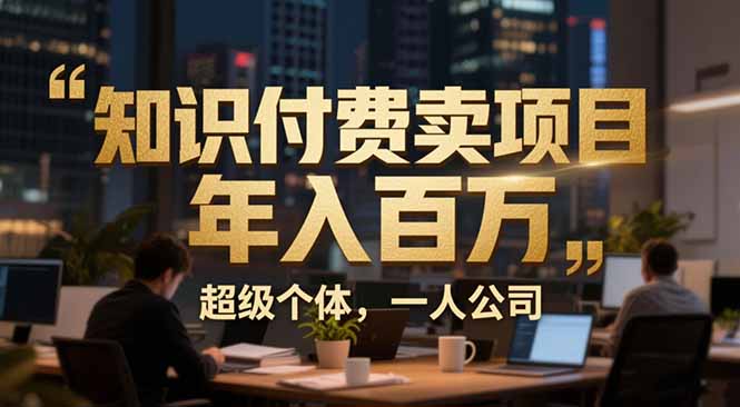 从0到年入百万：超级个体实战心得公开，个人IP×精准引流×成交系统全拆解网赚库-项目库-轻创网-中创网-福缘网-冒泡网-资源之家-魔方项目库网赚库