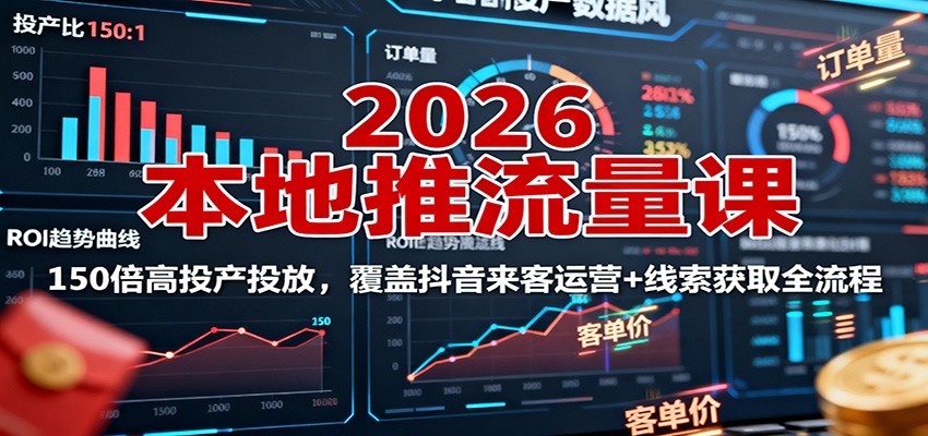 2026本地推流量课：150倍高投产投放，覆盖抖音来客运营+线索获取全流程网赚库-项目库-轻创网-中创网-福缘网-冒泡网-资源之家-魔方项目库网赚库