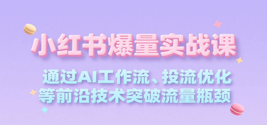 小红书爆量实战课，通过AI工作流、投流优化等前沿技术突破流量瓶颈网赚库-项目库-轻创网-中创网-福缘网-冒泡网-资源之家-魔方项目库网赚库
