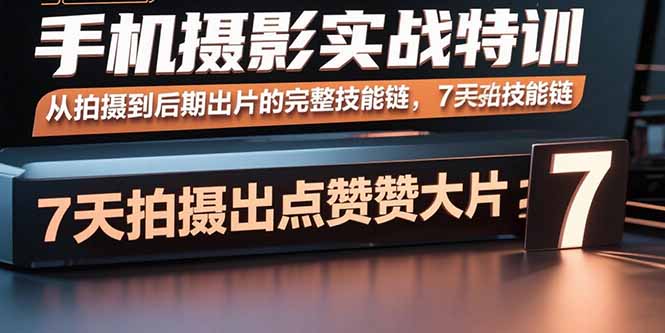 手机摄影实战特训，从拍摄到后期出片的完整技能链，7天拍出点赞大片网赚库-项目库-轻创网-中创网-福缘网-冒泡网-资源之家-魔方项目库网赚库