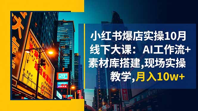 小红书爆店实操10月线下大课：AI工作流+素材库搭建,现场实操教学,月入10w+网赚库-项目库-轻创网-中创网-福缘网-冒泡网-资源之家-魔方项目库网赚库