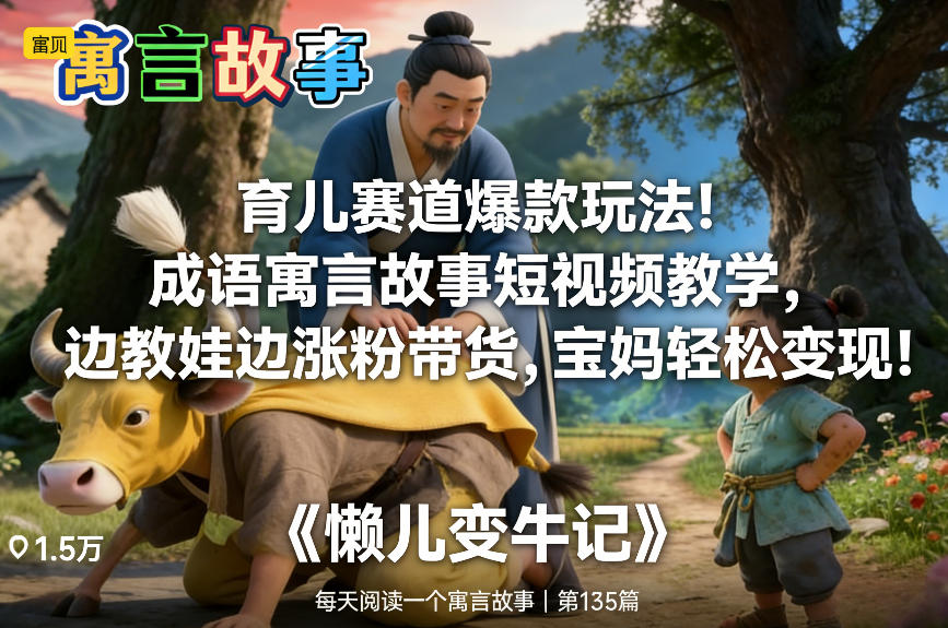 育儿赛道爆款玩法！成语寓言故事短视频教学，边教娃边涨粉带货，宝妈轻松变现！网赚库-项目库-轻创网-中创网-福缘网-冒泡网-资源之家-魔方项目库网赚库