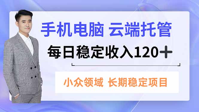手机、电脑云端托管，每日稳定收入120+，小众领域长期稳定网赚库-项目库-轻创网-中创网-福缘网-冒泡网-资源之家-魔方项目库网赚库