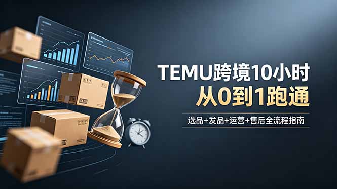 想做TEMU跨境但不知从何下手?选品+发品+运营+售后,10小时从0到1跑通网赚库-项目库-轻创网-中创网-福缘网-冒泡网-资源之家-魔方项目库网赚库