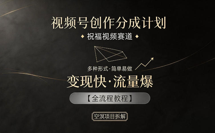 视频号创作分成计划，祝福视频赛道，多种制作形式，简单易做，变现快流量爆【全流程教程】网赚库-项目库-轻创网-中创网-福缘网-冒泡网-资源之家-魔方项目库网赚库