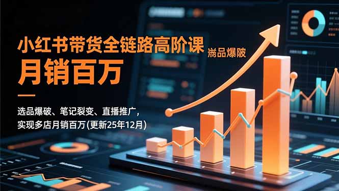 小红书带货全链路高阶课，选品爆破、笔记裂变、直播推广，实现多店月销百万(更新25年12月网赚库-项目库-轻创网-中创网-福缘网-冒泡网-资源之家-魔方项目库网赚库