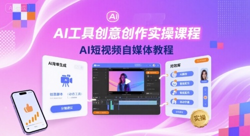AI工具创意创作实操课程，AI短视频自媒体教程网赚库-项目库-轻创网-中创网-福缘网-冒泡网-资源之家-魔方项目库网赚库