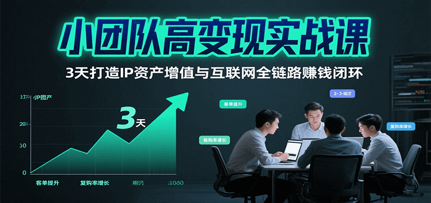 小团队高变现实战课，3天打造IP资产增值与互联网全链路赚钱闭环(第二期)网赚库-项目库-轻创网-中创网-福缘网-冒泡网-资源之家-魔方项目库网赚库