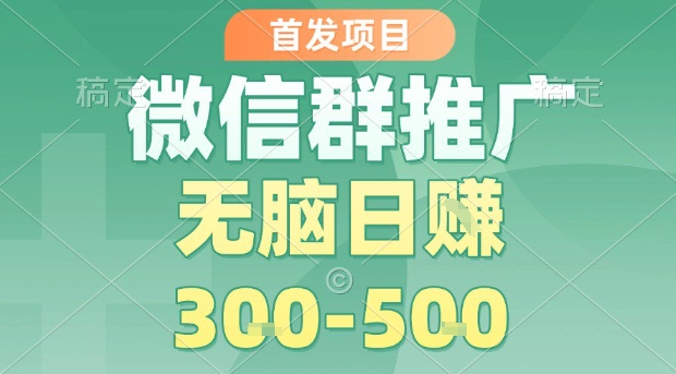 首发项目，微信群推广，一天15单，每单利润10米，无脑日入3-5张【揭秘】网赚库-项目库-轻创网-中创网-福缘网-冒泡网-资源之家-魔方项目库网赚库