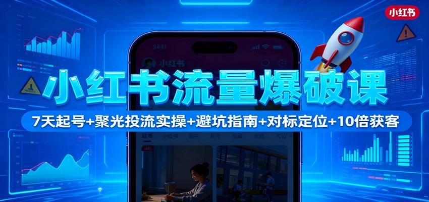 小红书流量爆破课：7天起号+聚光投流实操+避坑指南+对标定位+10倍获客网赚库-项目库-轻创网-中创网-福缘网-冒泡网-资源之家-魔方项目库网赚库