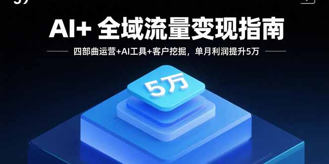 AI+全域流量变现指南，四部曲运营+AI工具+客户挖掘，单月利润提升5万网赚库-项目库-轻创网-中创网-福缘网-冒泡网-资源之家-魔方项目库网赚库