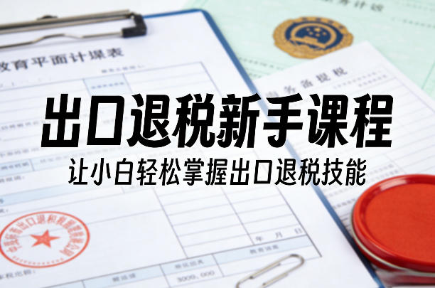 出口退税新手课程，让小白轻松掌握出口退税技能网赚库-项目库-轻创网-中创网-福缘网-冒泡网-资源之家-魔方项目库网赚库