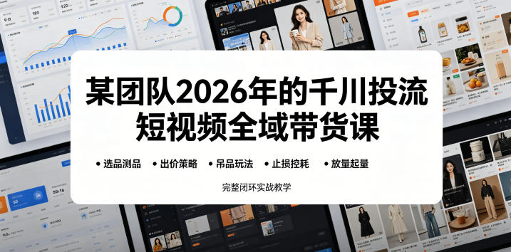 某团队2026年的千川投流短视频全域带货课，从选品测品、吊品玩法、止损控耗到放量起量，完整闭环实战教学网赚库-项目库-轻创网-中创网-福缘网-冒泡网-资源之家-魔方项目库网赚库
