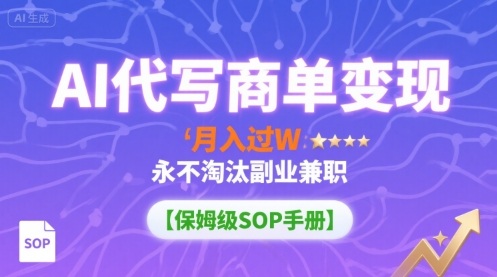 AI代写商单变现，月入过W，永不淘汰副业兼职【保姆级SOP手册】网赚库-项目库-轻创网-中创网-福缘网-冒泡网-资源之家-魔方项目库网赚库
