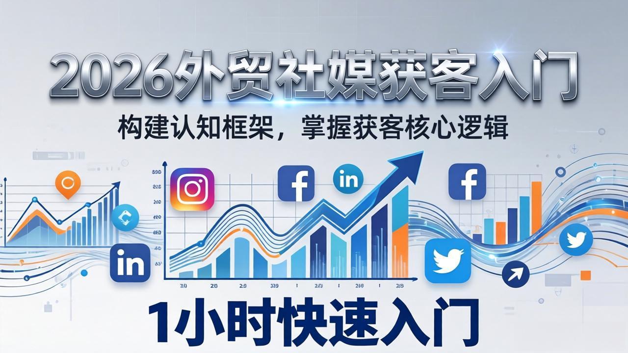 2026 外贸社媒获客入门:1小时搭建认知框架,新手快速开启社媒获客之路网赚库-项目库-轻创网-中创网-福缘网-冒泡网-资源之家-魔方项目库网赚库