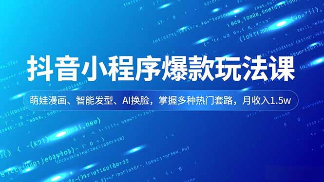 抖音小程序爆款玩法课，萌娃漫画、智能发型、AI换脸，掌握多种热门套路，月收入1.5w网赚库-项目库-轻创网-中创网-福缘网-冒泡网-资源之家-魔方项目库网赚库