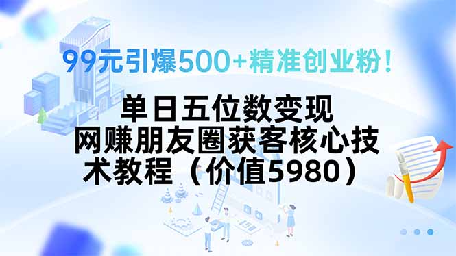 99元引爆500+精准创业粉！单日五位数变现，网赚朋友圈获客核心技术教程…网赚库-项目库-轻创网-中创网-福缘网-冒泡网-资源之家-魔方项目库网赚库