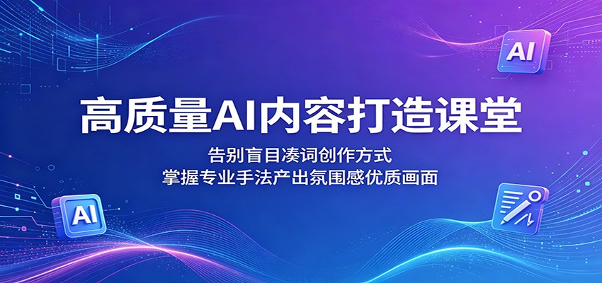 高质量AI内容打造课堂:告别盲目凑词创作方式,掌握专业手法产出氛围感优质画面网赚库-项目库-轻创网-中创网-福缘网-冒泡网-资源之家-魔方项目库网赚库