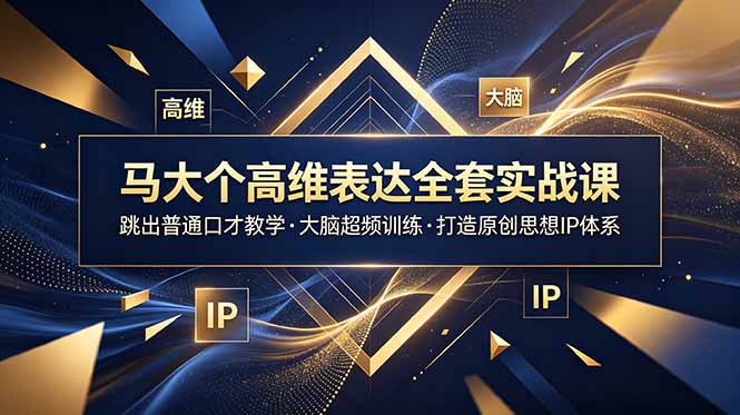 马大个高维表达全套实战课,跳出普通口才教学,大脑超频训练打造原创思想IP体系网赚库-项目库-轻创网-中创网-福缘网-冒泡网-资源之家-魔方项目库网赚库