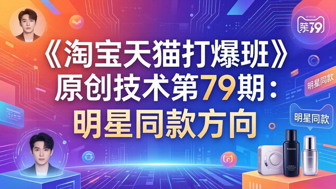 《淘宝天猫打爆班》原创技术第79期：明星同款方向网赚库-项目库-轻创网-中创网-福缘网-冒泡网-资源之家-魔方项目库网赚库