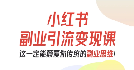 小红书副业引流变现课，从0-1跑通副业项目，这一定能颠覆你传统的副业思维网赚库-项目库-轻创网-中创网-福缘网-冒泡网-资源之家-魔方项目库网赚库