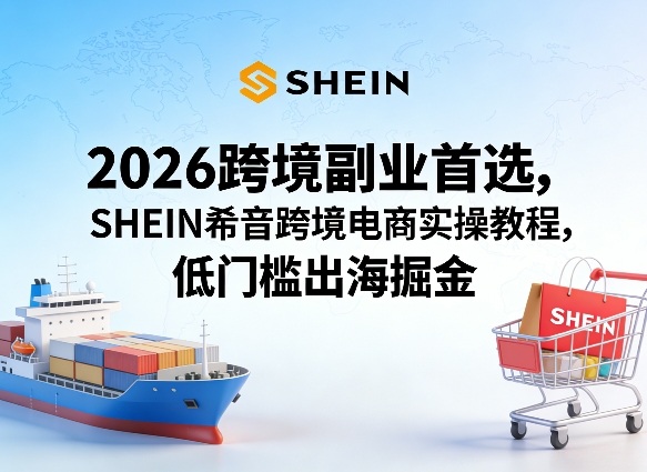 2026跨境副业首选，SHEIN希音跨境电商实操教程，低门槛出海掘金网赚库-项目库-轻创网-中创网-福缘网-冒泡网-资源之家-魔方项目库网赚库